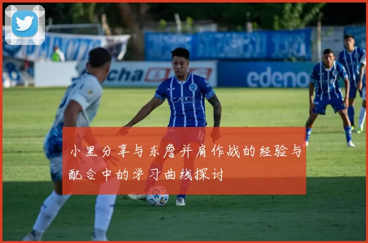 小里分享与东詹并肩作战的经验与配合中的学习曲线探讨